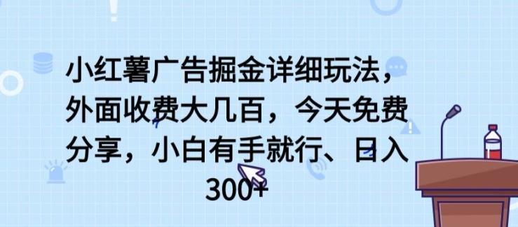 小红薯广告掘金详细玩法，外面收费大几百，小白有手就行，日入300+【揭秘】-卿云社