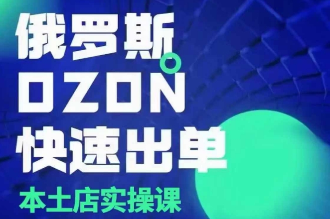 俄罗斯OZON本土店实操课，​OZON本土店运营选品变现-卿云社