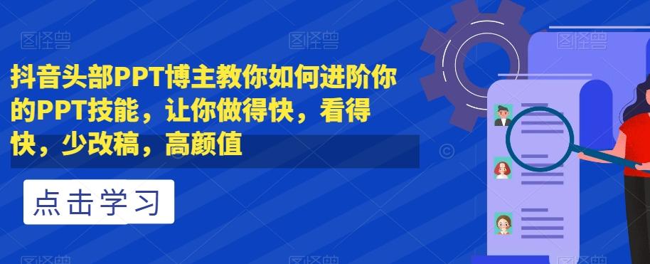 抖音头部PPT博主教你如何进阶你的PPT技能，让你做得快，看得快，少改稿，高颜值-卿云社