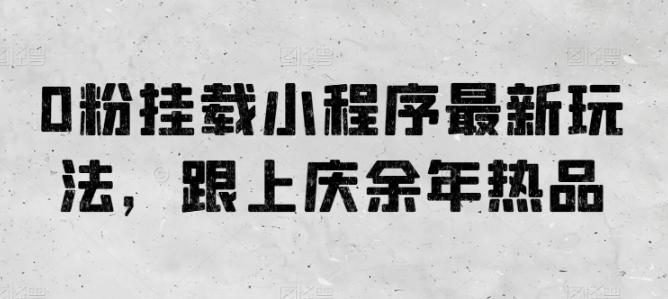 0粉挂载小程序最新玩法，跟上庆余年热品-卿云社