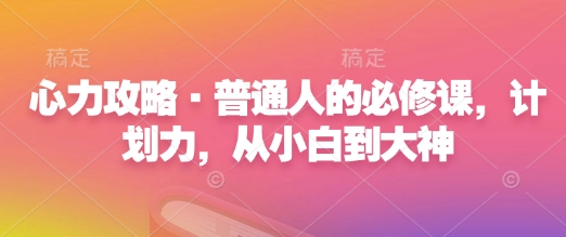 心力攻略·普通人的必修课，计划力，从小白到大神-卿云社