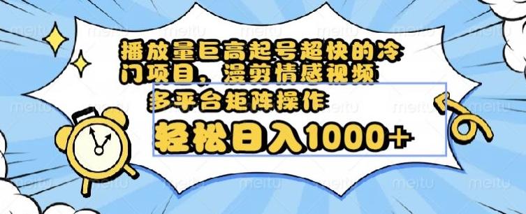 播放量巨高起号超快的冷门项目，漫剪情感视频，可多平台矩阵操作，轻松日入1000+【揭秘】-卿云社