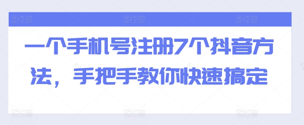 一个手机号注册7个抖音方法，手把手教你快速搞定-卿云社