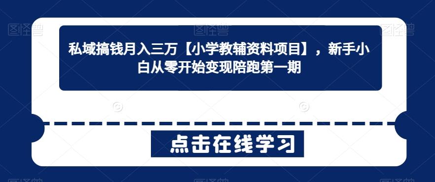私域搞钱月入三万【小学教辅资料项目】，新手小白从零开始变现陪跑第一期-卿云社