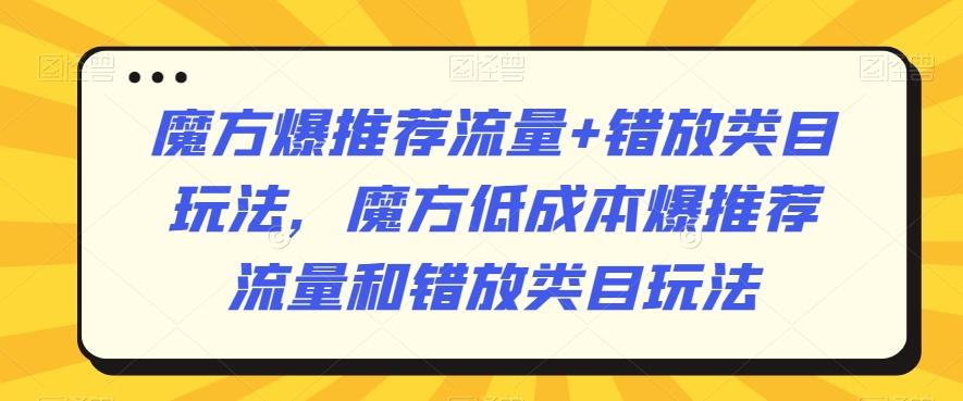魔方爆推荐流量+错放类目玩法，魔方低成本爆推荐流量和错放类目玩法-卿云社