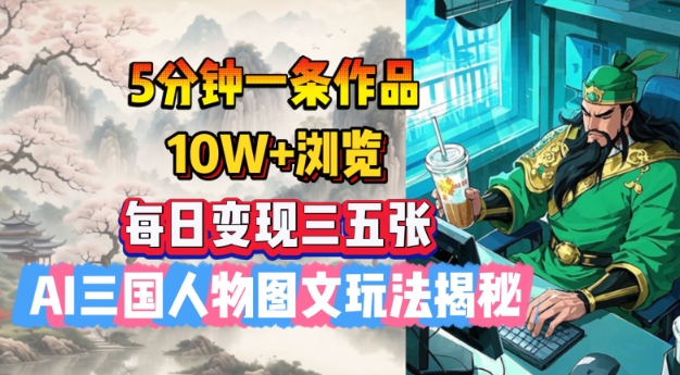 5分钟一条作品，10W+浏览，每日变现三五张，AI三国人物图文玩法揭秘-卿云社