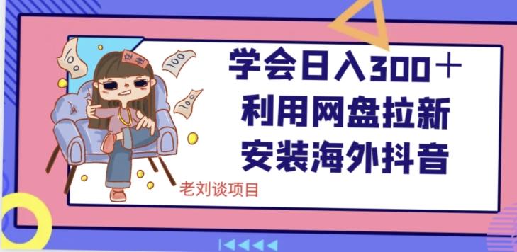 学会日入300＋，利用网盘拉新安装海外抖音保姆级教学【揭秘】-卿云社