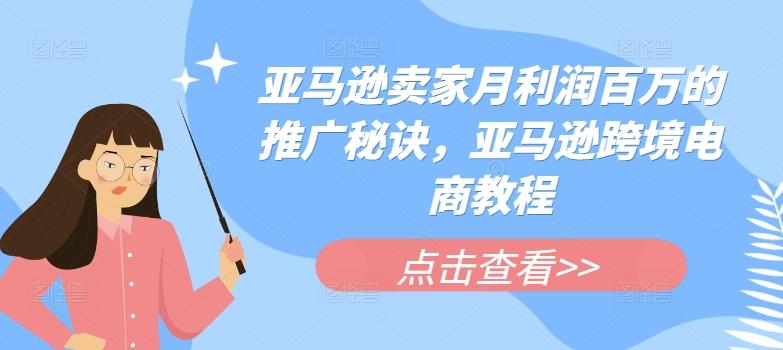 亚马逊卖家月利润百万的推广秘诀，亚马逊跨境电商教程-卿云社