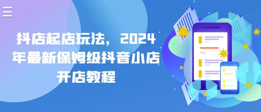 抖店起店玩法，2024年最新保姆级抖音小店开店教程-卿云社