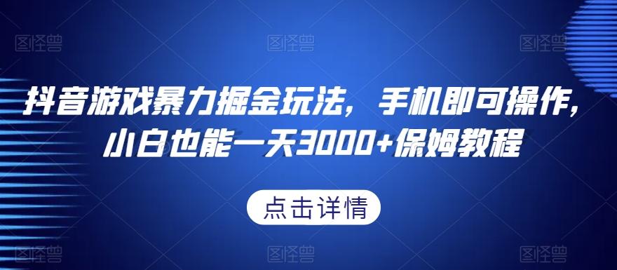 抖音游戏暴力掘金玩法，手机即可操作，小白也能一天3000+保姆教程【揭秘】-卿云社