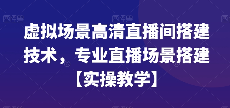 虚拟场景高清直播间搭建技术，专业直播场景搭建【实操教学】-卿云社