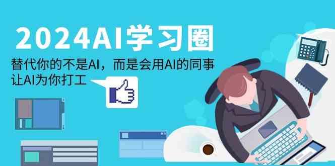 2024AI学习圈：替代你的不是AI，而是会用AI的同事，让AI为你打工-卿云社