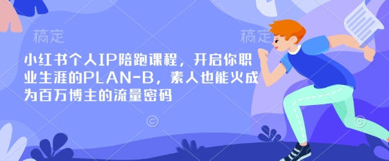 小红书个人IP陪跑课程，开启你职业生涯的PLAN-B，素人也能火成为百万博主的流量密码-卿云社