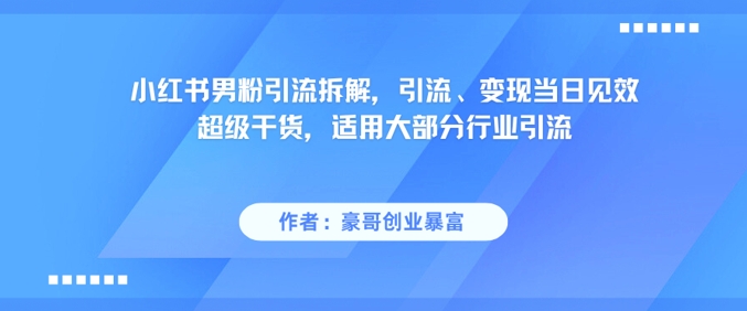小红书男粉引流拆解，引流、变现当日见效超级干货，适用大部分行业引流-卿云社