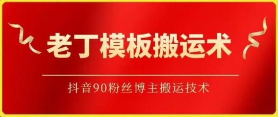 老丁模板搬运术：抖音90万粉丝博主搬运技术【揭秘】-卿云社