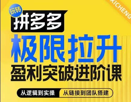 拼多多极限拉升盈利突破进阶课，​从算法到玩法，从玩法到团队搭建，体系化系统性帮助商家实现利润提升-卿云社