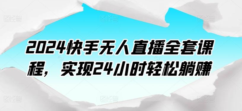 2024快手无人直播全套课程，实现24小时轻松躺赚-卿云社