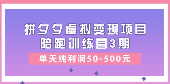 某收费培训《拼夕夕虚拟变现项目陪跑训练营3期》单天纯利润50-500元-卿云社