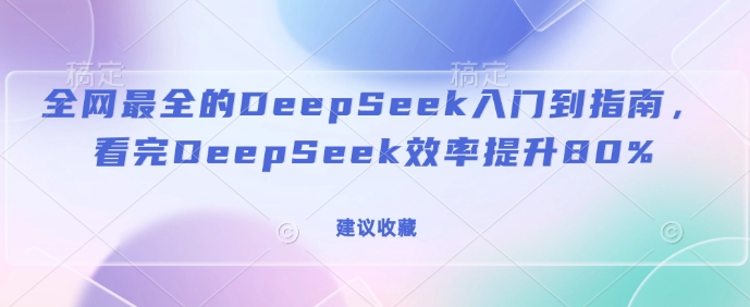 全网最全的DeepSeek入门到指南，看完DeepSeek效率提升80%(建议收藏)-卿云社