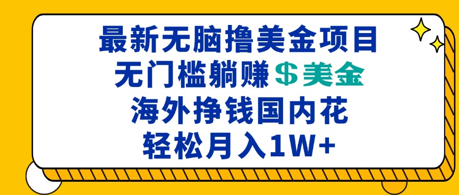 最新海外无脑撸美金项目，无门槛躺赚美金，海外挣钱国内花，月入一万加-卿云社