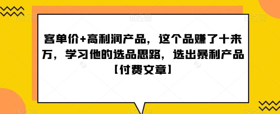 ‮单客‬价+高利润产品，这个品‮了赚‬十来万，‮习学‬他‮选的‬品思路，‮出选‬暴‮产利‬品【付费文章】-卿云社