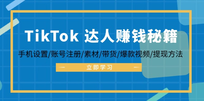 TikTok&达人赚钱秘籍 手机设置/账号注册/素材/带货/爆款视频/提现方法-卿云社