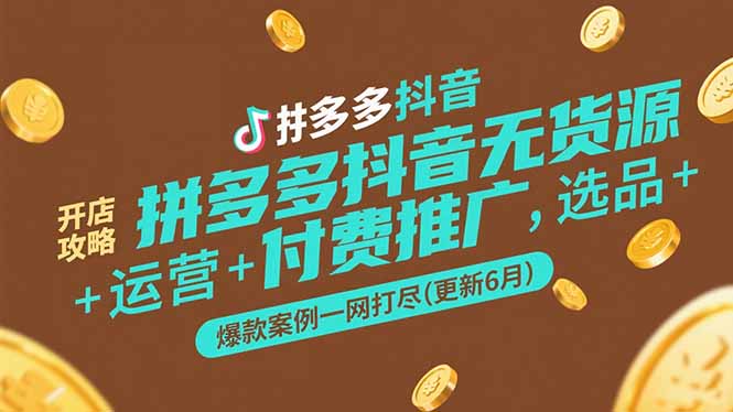 拼多多抖音无货源开店攻略，选品+运营+付费推广+爆款案例一网打尽(更新6月-卿云社