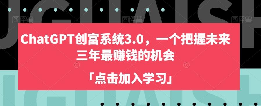 ChatGPT创富系统3.0，一个把握未来三年最赚钱的机会-卿云社