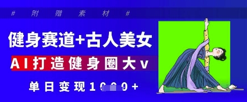 健身赛道+古人美女，AI打造健身圈大v，单日变现多张-卿云社
