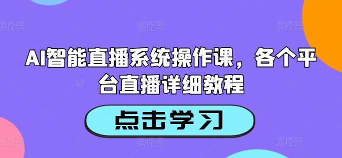AI智能直播系统操作课，各个平台直播详细教程-卿云社