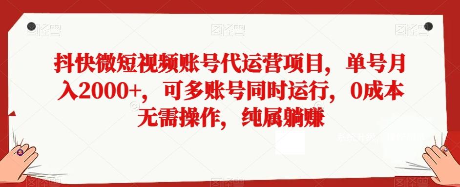 抖快微短视频账号代运营项目，单号月入2000+，可多账号同时运行，0成本无需操作，纯属躺赚【揭秘】-卿云社