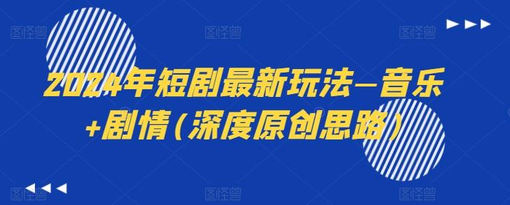 2024年短剧最新玩法—音乐+剧情(深度原创思路)-卿云社