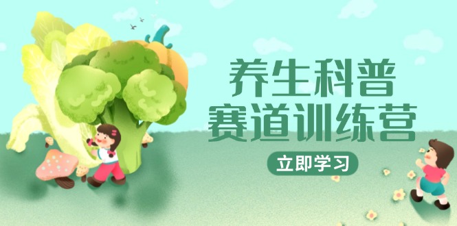 养生科普赛道训练营，AI矩阵+爆款标题+插画教学，2月3万粉接广1800/条-卿云社