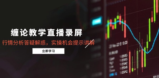 缠论教学直播录屏，行情分析答疑解惑，实操机会提示讲解(5月-卿云社