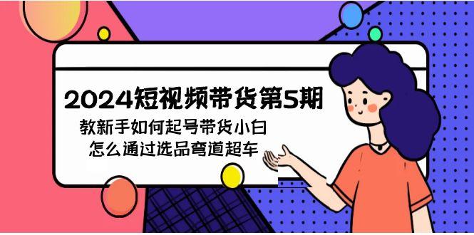 (9844期)2024短视频带货第5期，教新手如何起号，带货小白怎么通过选品弯道超车-卿云社