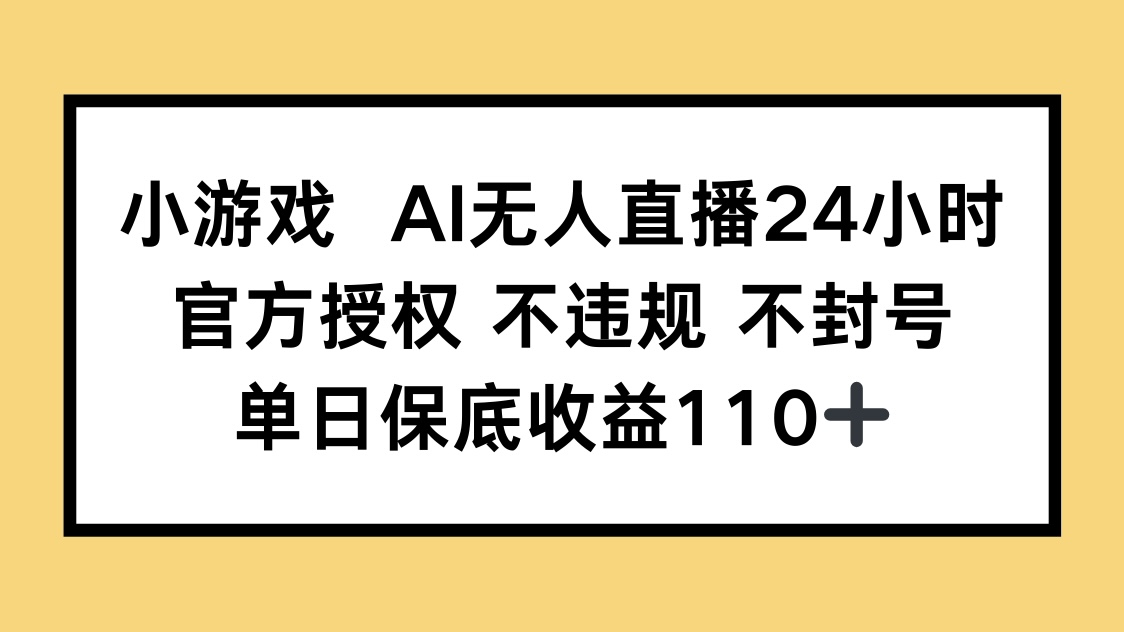 小游戏AI无人直播，官方授权 不违规 不封号，单日保底收益110+-卿云社
