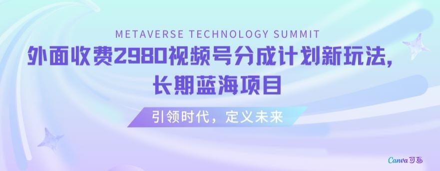 外面收费2980视频号分成计划最新玩法，长期蓝海项目【揭秘】-卿云社