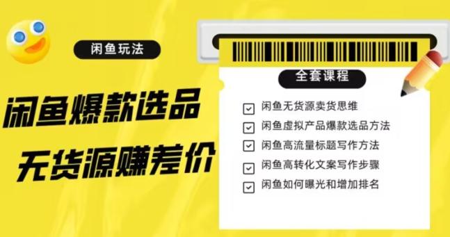 闲鱼无货源赚差价进阶玩法，爆款选品，资源寻找，引流变现全套教程（11节课）【揭秘】-卿云社