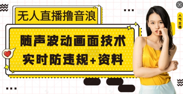 无人直播撸音浪+随声波动画面技术+实时防违规+资料【揭秘】-卿云社