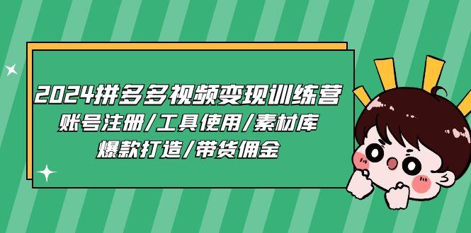 2024拼多多视频变现训练营，账号注册/工具使用/素材库/爆款打造/带货佣金-卿云社