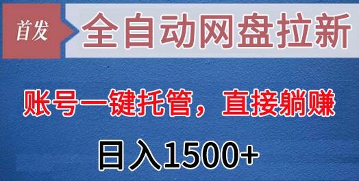 全自动网盘拉新，账号一键托管，直接躺赚，日入1500+(可放大，可团队)-卿云社