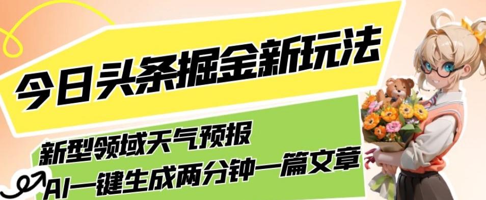 今日头条掘金新玩法，关于新型领域天气预报，AI一键生成两分钟一篇文章，复制粘贴轻松月入5000+-卿云社