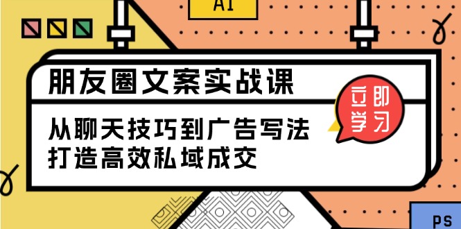 朋友圈文案实战课：从聊天技巧到广告写法，打造高效私域成交-卿云社