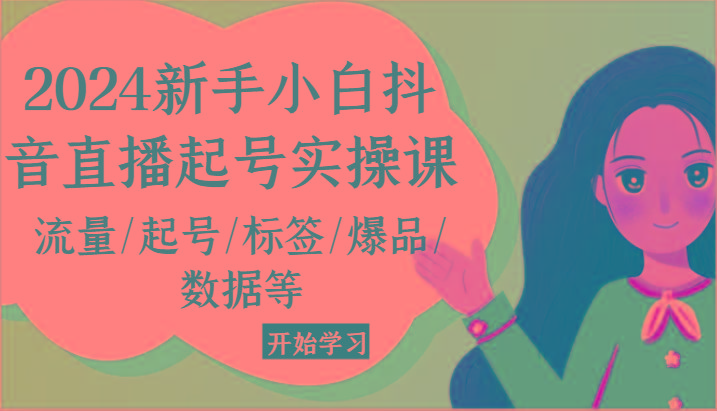 2024新手小白抖音直播起号实操课，流量/起号/标签/爆品/数据等-卿云社