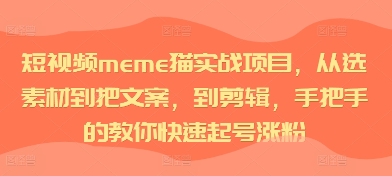 短视频meme猫实战项目，从选素材到把文案，到剪辑，手把手的教你快速起号涨粉-卿云社
