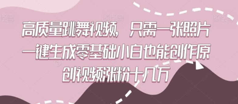 高质量跳舞视频，只需一张照片一键生成零基础小白也能创作原创视频涨粉十几万【揭秘】-卿云社