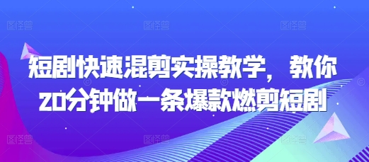 短剧快速混剪实操教学，教你20分钟做一条爆款燃剪短剧-卿云社