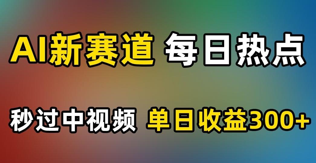 AI新赛道，每日热点，秒过中视频，单日收益300+【揭秘】-卿云社