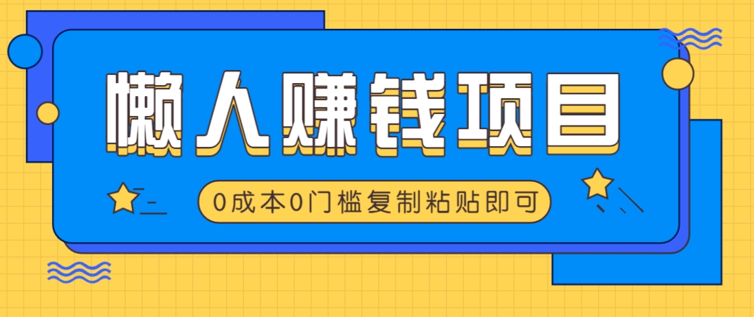 适合懒人的赚钱方法，复制粘贴即可，小白轻松上手几分钟就搞定-卿云社