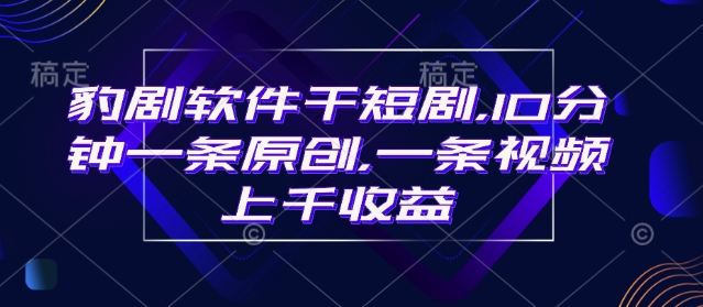 豹剧软件干短剧，10分钟一条原创，爆一条视频上千收益-卿云社